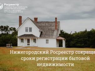 Нижегородский Росреестр сокращает сроки регистрации бытовой недвижимости